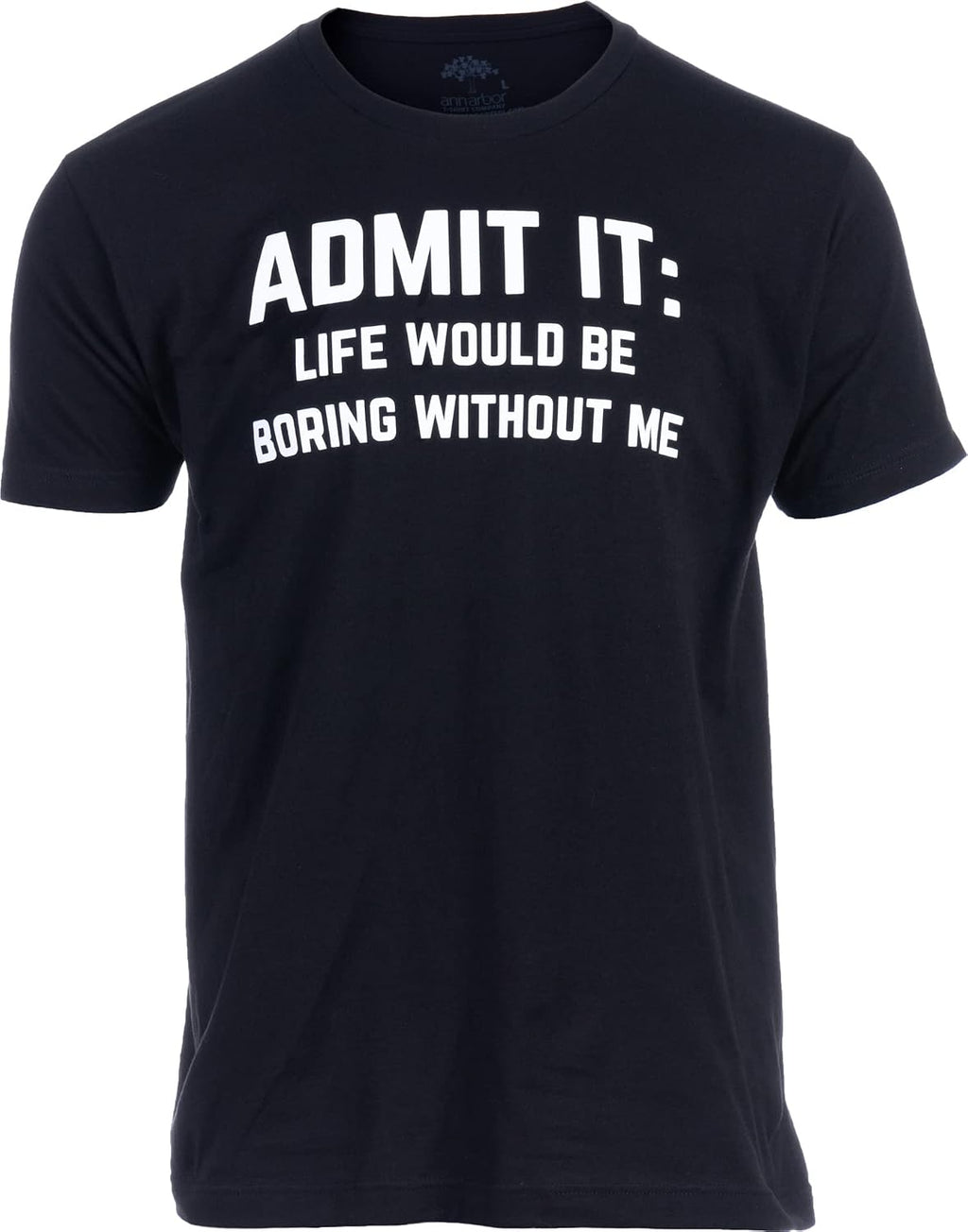 Admit it, Life Would be Boring Without Me | Funny Tee Shirt, Sarcastic Saying Humor Joke T-Shirt for Men Women