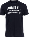 Admit it, Life Would be Boring Without Me | Funny Tee Shirt, Sarcastic Saying Humor Joke T-Shirt for Men Women
