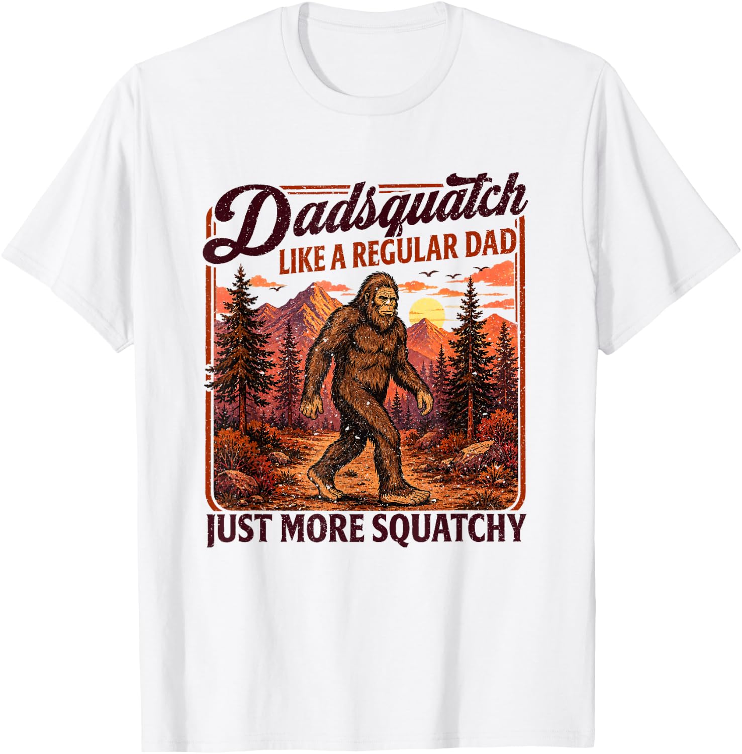 Dadsquatch Bigfoot Like a Regular Dad, More Squatchy T-Shirt