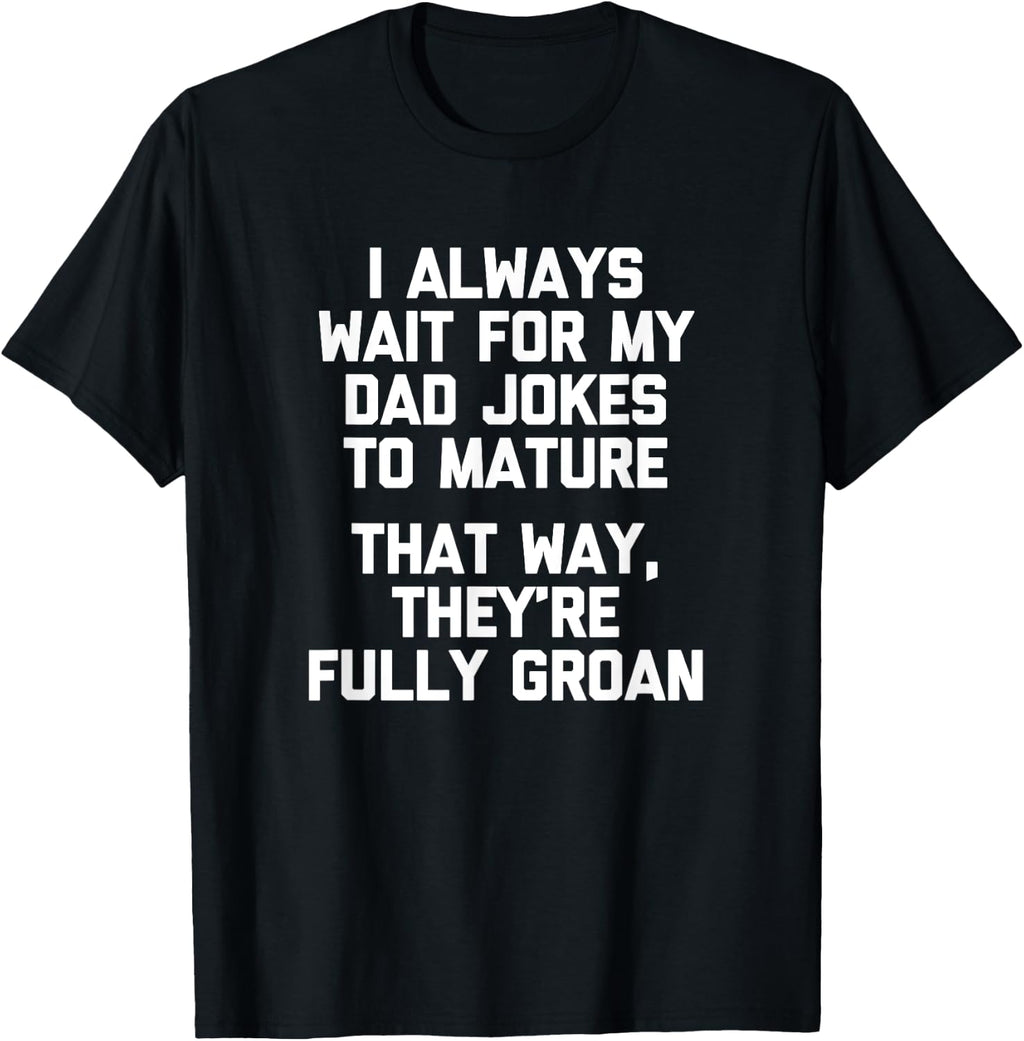 I Always Wait For My Dad Jokes To Mature... Funny Dad Joke T-Shirt
