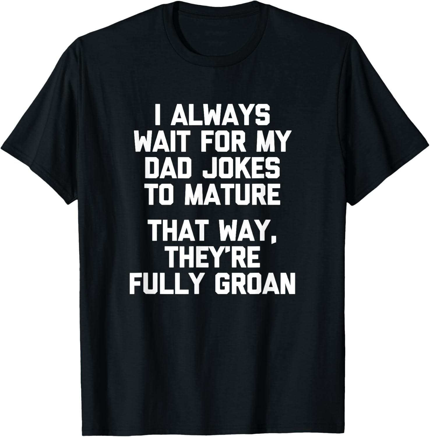 I Always Wait For My Dad Jokes To Mature... Funny Dad Joke T-Shirt