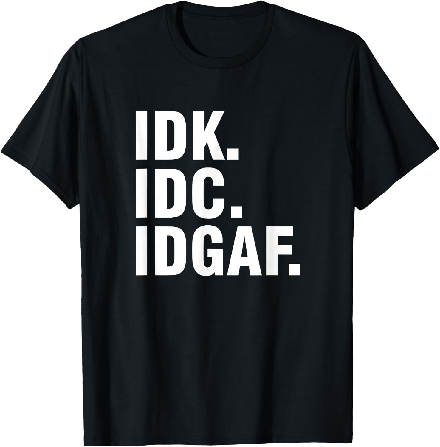 IDK IDC IDGAF T-Shirt