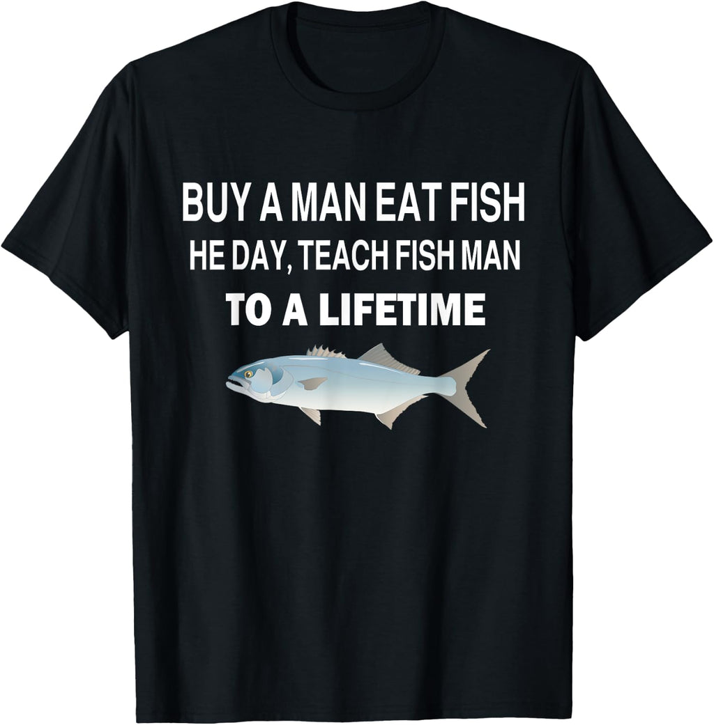 Buy a Man Eat Fish, He Day, Teach Fish Man, to A Lifetime T-Shirt