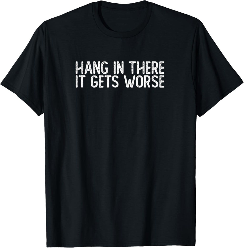 Hang in There It Gets Worse | Funny Sarcastic T-Shirt