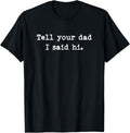 Tell Your Dad I Said Hi Funny Cheeky Bold Brash T-Shirt