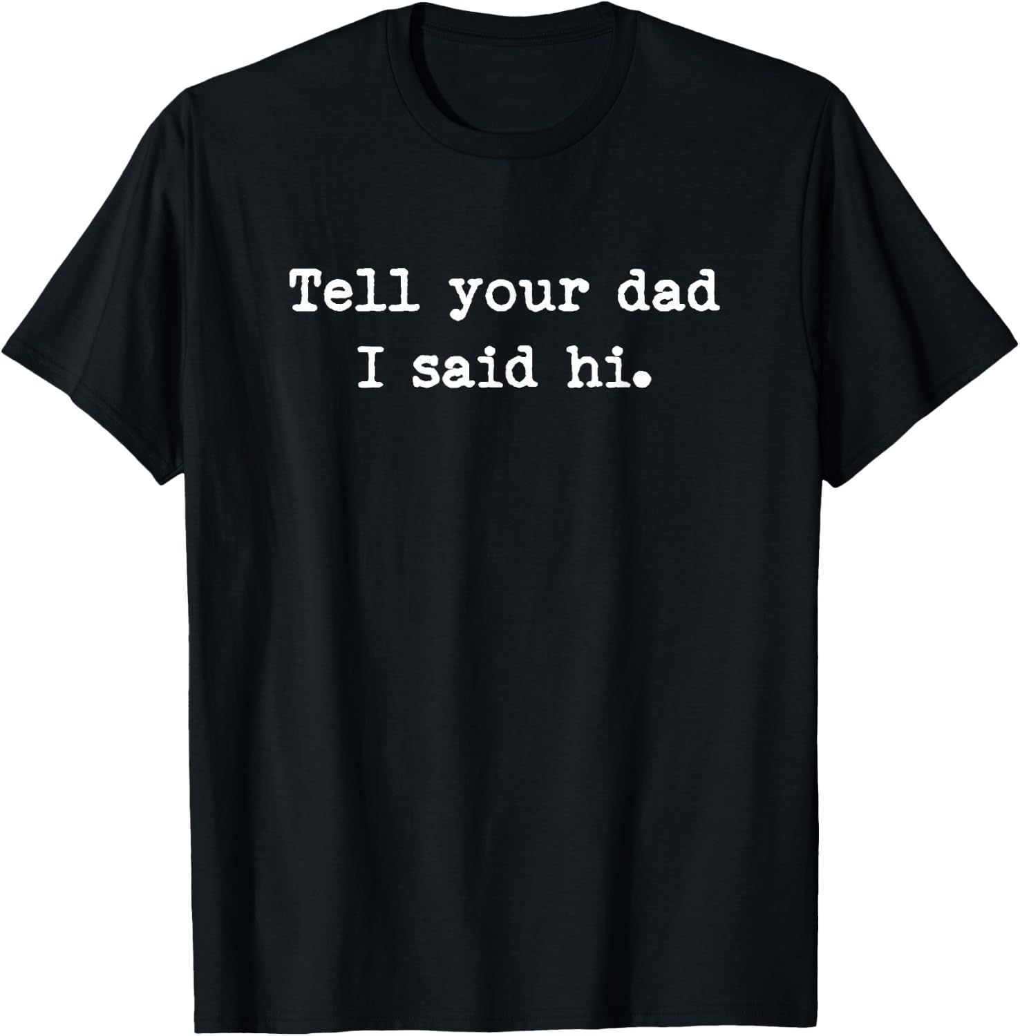 Tell Your Dad I Said Hi Funny Cheeky Bold Brash T-Shirt