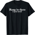 Hang in There It Gets Worse | Funny Sarcastic T-Shirt