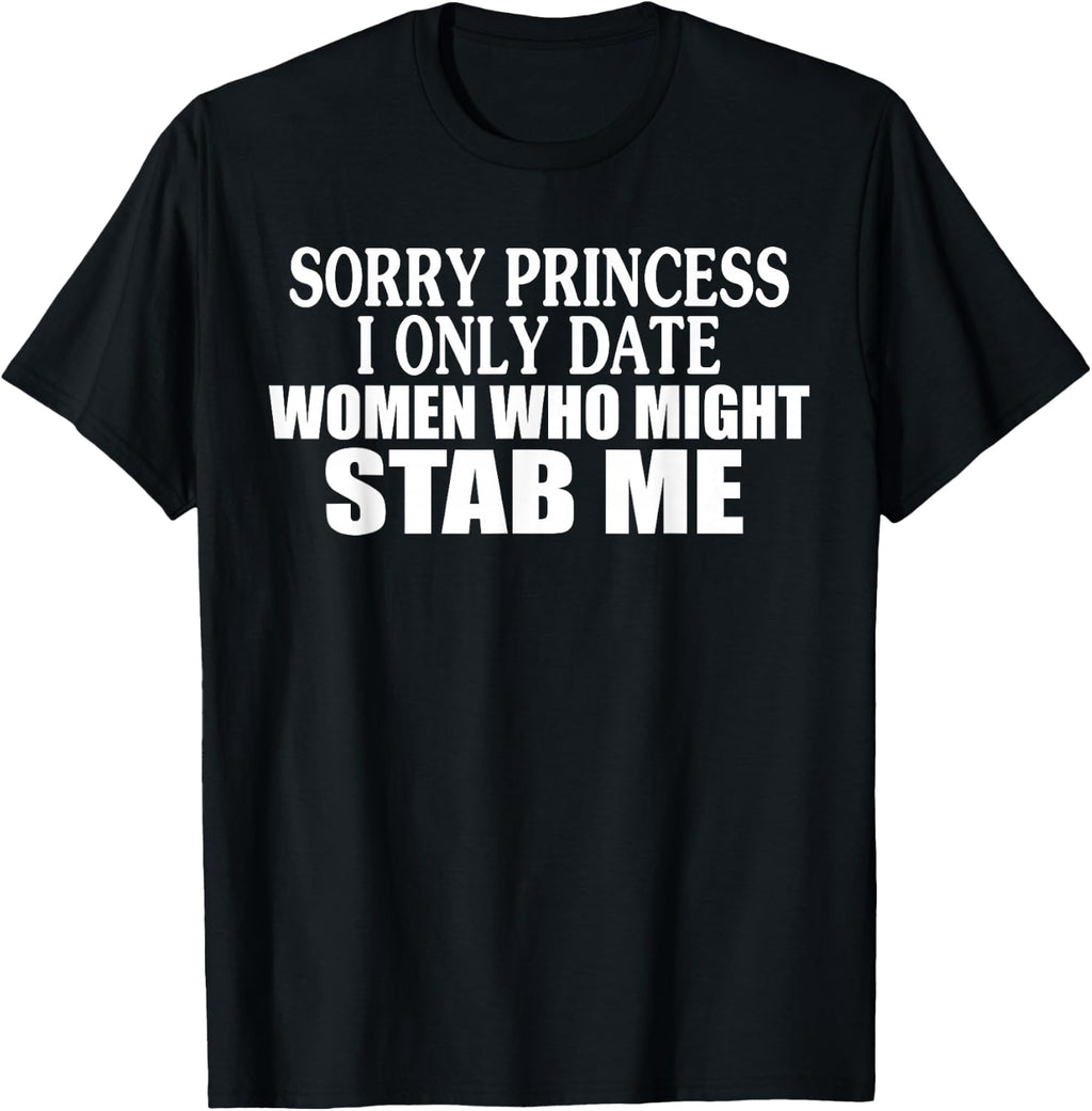 Sorry Princess I Only Date Women Who Might Stab Me T-Shirt