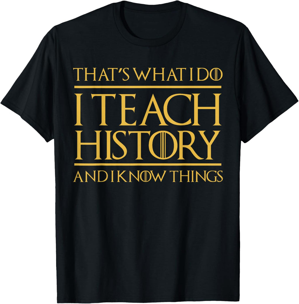That's What I Do I Teach History and I Know Things Teacher T-Shirt