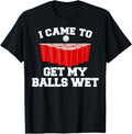 I Came To Get My Balls Wet Tee Funny Beer Pong Frat T-Shirt