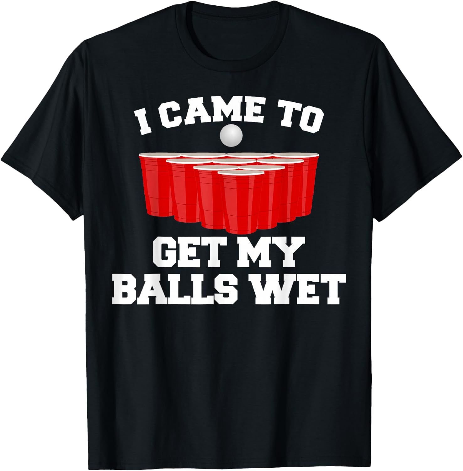I Came To Get My Balls Wet Tee Funny Beer Pong Frat T-Shirt