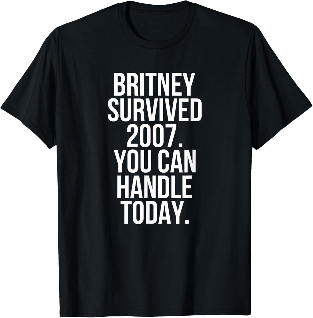 Britney Survived 2007 You Can Handle Today T-Shirt T-Shirt