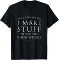 I Make Stuff and I Know Things Shirt, Funny Sarcastic Gift T-Shirt