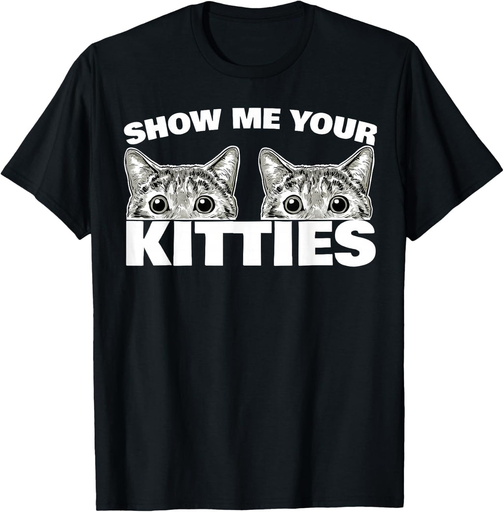 Show Me Your Kitties cat Pun Show Me Your Kitties T-Shirt