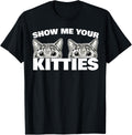 Show Me Your Kitties cat Pun Show Me Your Kitties T-Shirt