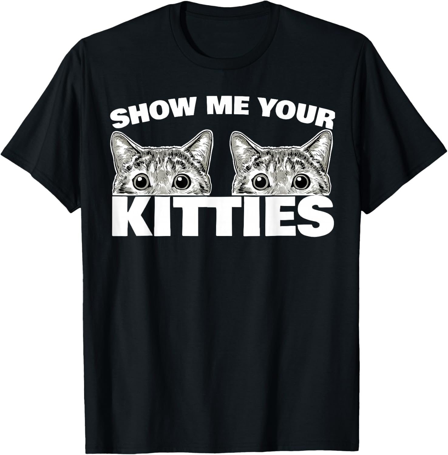 Show Me Your Kitties cat Pun Show Me Your Kitties T-Shirt