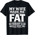 My Wife Made Me Fat Funny Saying Husband Father's Day Men T-Shirt