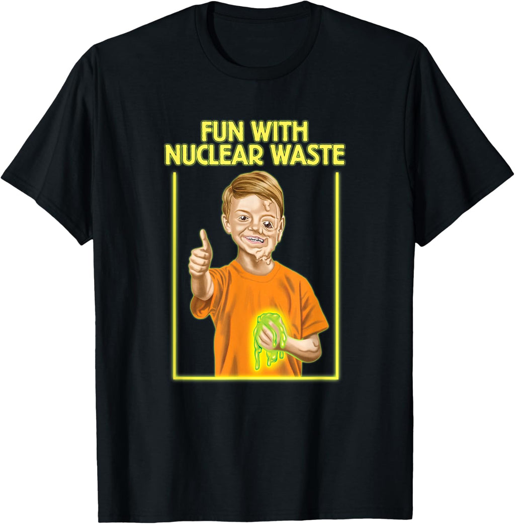 Fun with Nuclear Waste Funniest Shirts - Funny Dark Humor T-Shirt