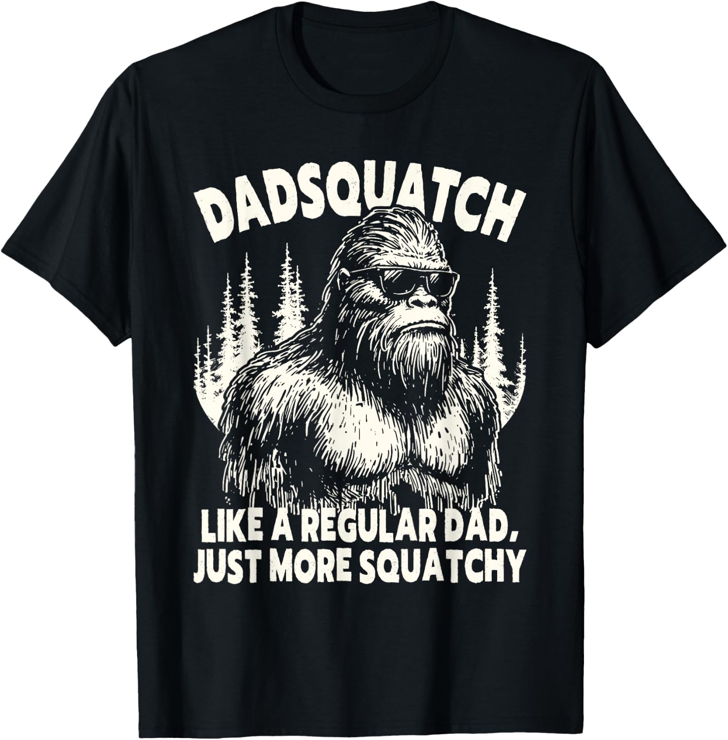 Dadsquatch Bigfoot Like a Regular Dad, More Squatchy T-Shirt