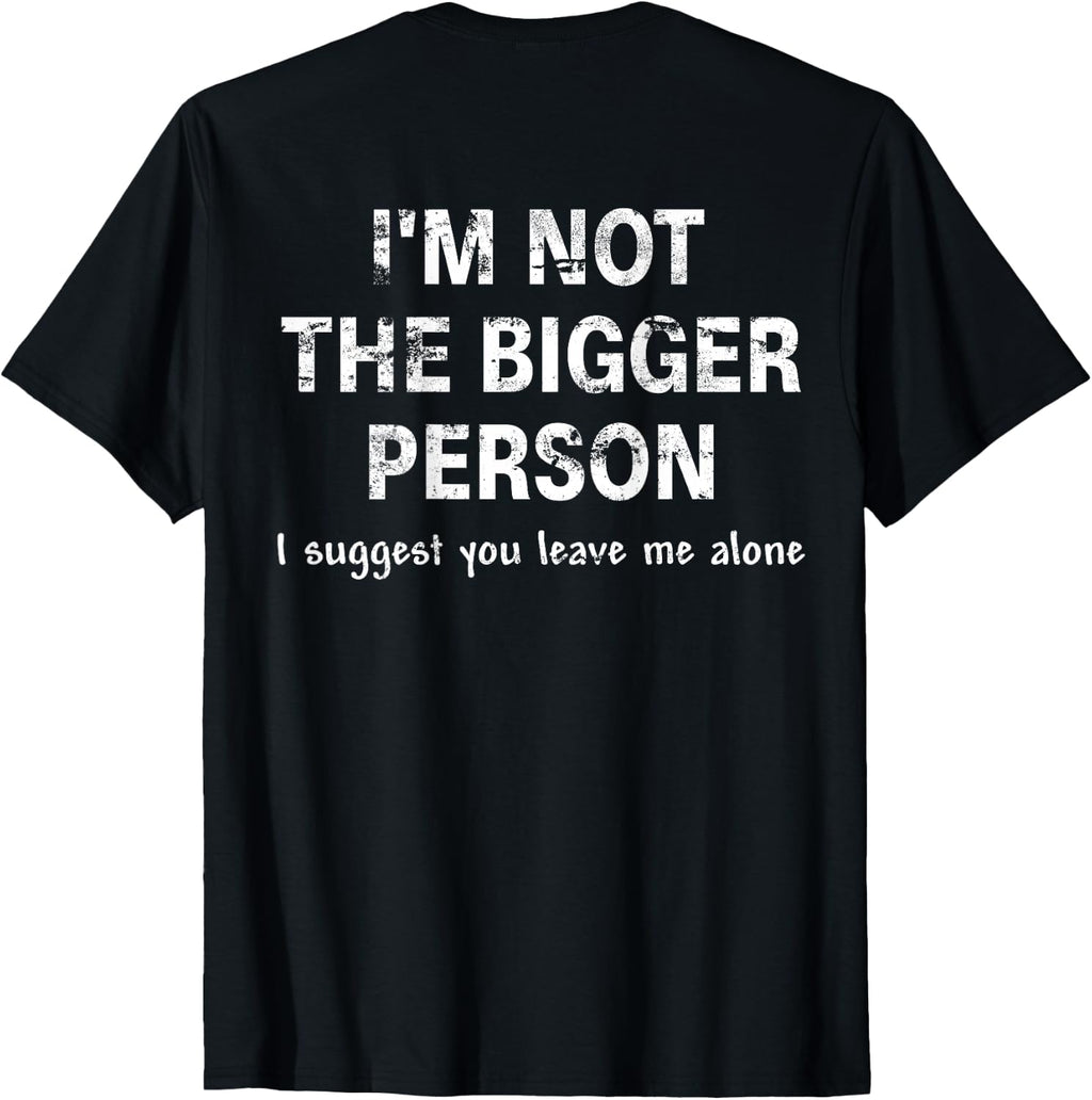 I'm Not The Bigger Person I Suggest You Leave Me (ON Back) T-Shirt