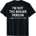 I'm Not The Bigger Person I Suggest You Leave Me (ON Back) T-Shirt