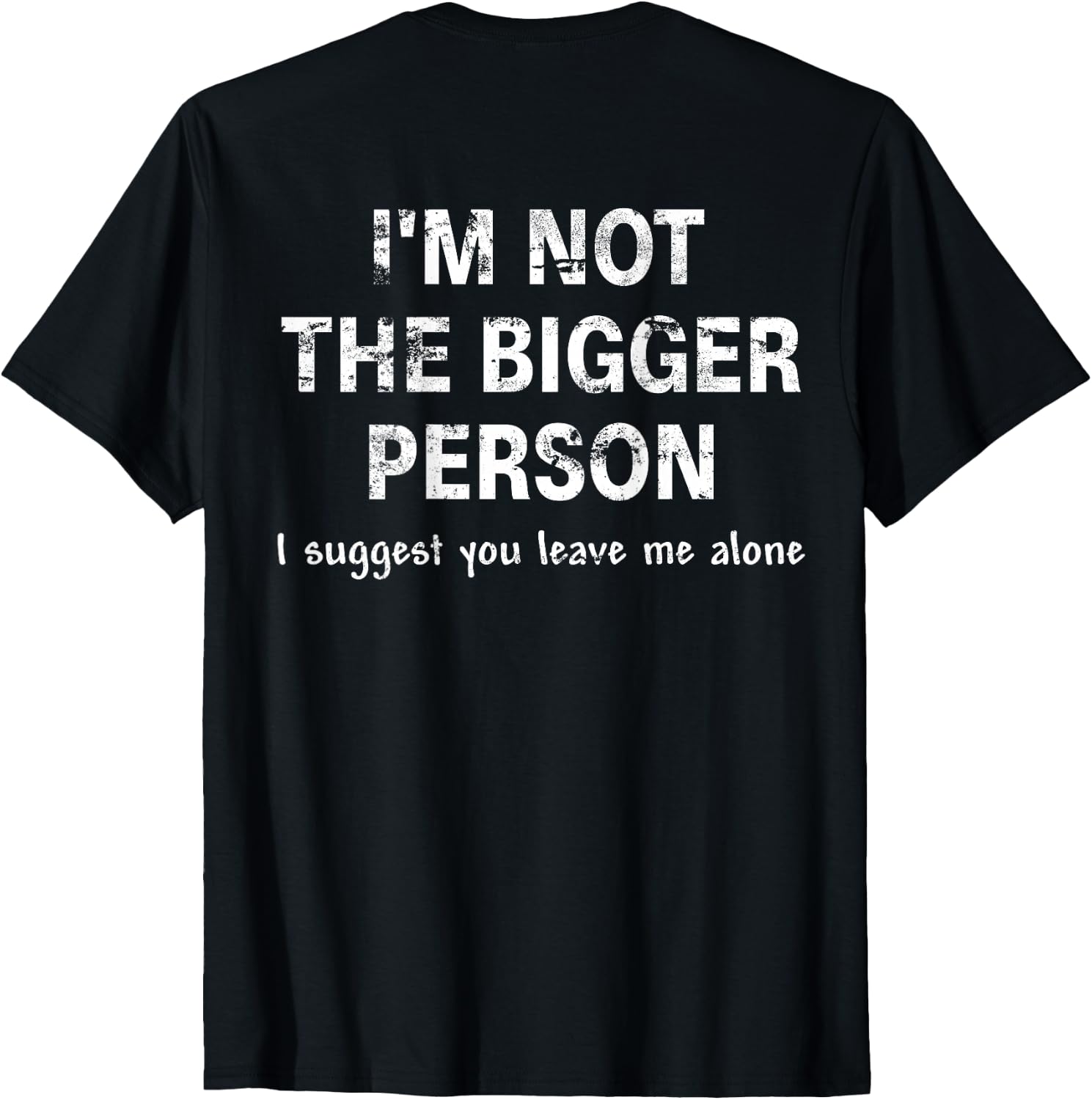 I'm Not The Bigger Person I Suggest You Leave Me (ON Back) T-Shirt